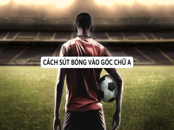 Bí kíp cách sút bóng vào góc chữ A như siêu sao